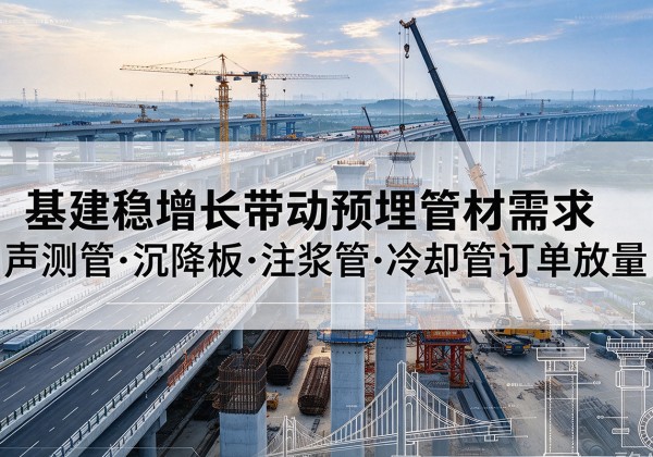 硚口基建稳增长带动预埋监测管材需求，声测管、沉降板、注浆管订单持续放量